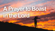 A Prayer to Boast in the Lord | Your Daily Prayer