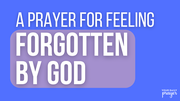 A Prayer for Feeling Forgotten by God | Your Daily Prayer