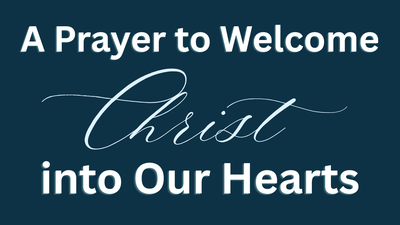 A Prayer to Welcome Christ into Our Hearts | Your Daily Prayer